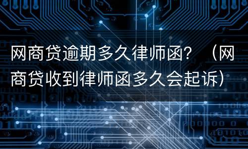 网商贷逾期多久律师函？（网商贷收到律师函多久会起诉）