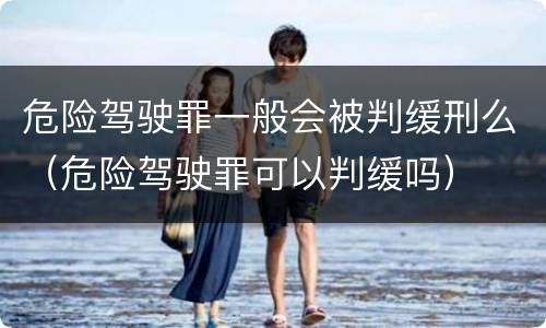 危险驾驶罪一般会被判缓刑么（危险驾驶罪可以判缓吗）