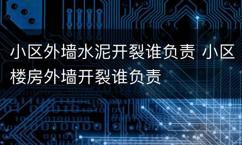 小区外墙水泥开裂谁负责 小区楼房外墙开裂谁负责