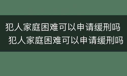 犯人家庭困难可以申请缓刑吗 犯人家庭困难可以申请缓刑吗知乎