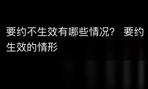 要约不生效有哪些情况？ 要约生效的情形