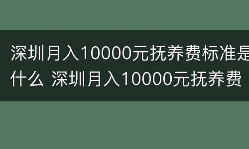 深圳月入10000元抚养费标准是什么 深圳月入10000元抚养费标准是什么呢