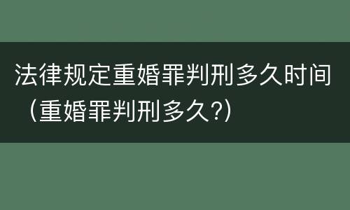 法律规定重婚罪判刑多久时间（重婚罪判刑多久?）