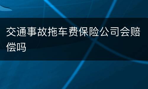 交通事故拖车费保险公司会赔偿吗