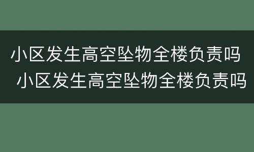 小区发生高空坠物全楼负责吗 小区发生高空坠物全楼负责吗合法吗