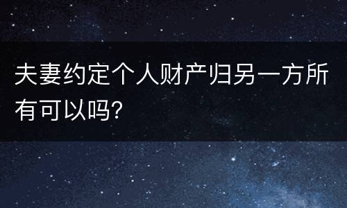 夫妻约定个人财产归另一方所有可以吗？