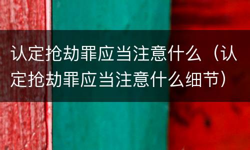 认定抢劫罪应当注意什么（认定抢劫罪应当注意什么细节）
