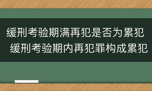缓刑考验期满再犯是否为累犯 缓刑考验期内再犯罪构成累犯么