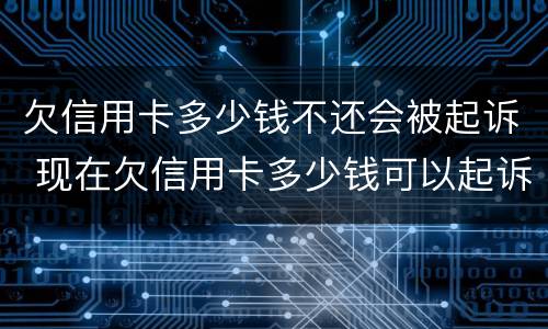 欠信用卡多少钱不还会被起诉 现在欠信用卡多少钱可以起诉