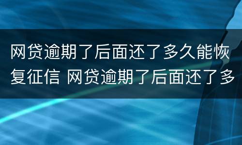 网贷逾期了后面还了多久能恢复征信 网贷逾期了后面还了多久能恢复征信记录