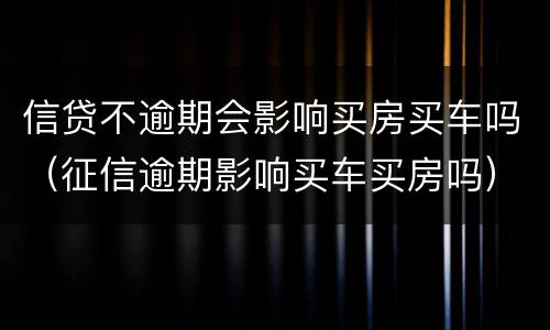 信贷不逾期会影响买房买车吗（征信逾期影响买车买房吗）