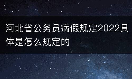 河北省公务员病假规定2022具体是怎么规定的