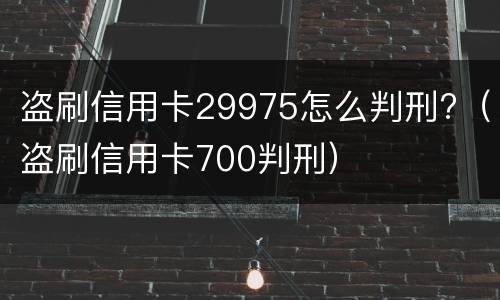 盗刷信用卡29975怎么判刑?（盗刷信用卡700判刑）