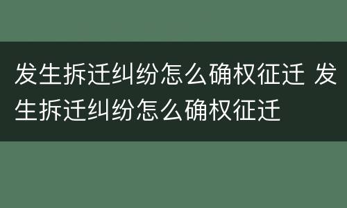发生拆迁纠纷怎么确权征迁 发生拆迁纠纷怎么确权征迁