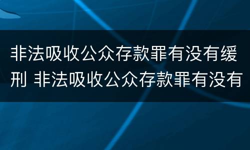 非法吸收公众存款罪有没有缓刑 非法吸收公众存款罪有没有缓刑的可能