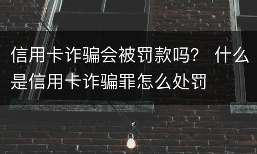 信用卡诈骗会被罚款吗？ 什么是信用卡诈骗罪怎么处罚