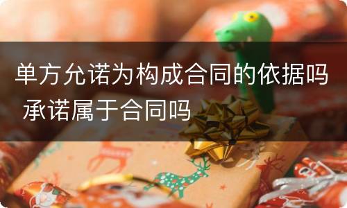 单方允诺为构成合同的依据吗 承诺属于合同吗