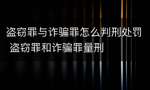 盗窃罪与诈骗罪怎么判刑处罚 盗窃罪和诈骗罪量刑