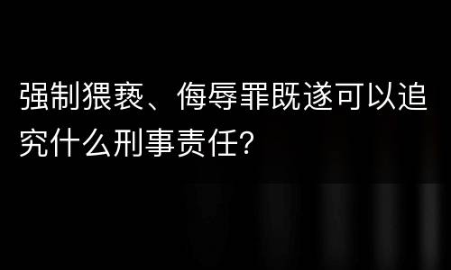 强制猥亵、侮辱罪既遂可以追究什么刑事责任？
