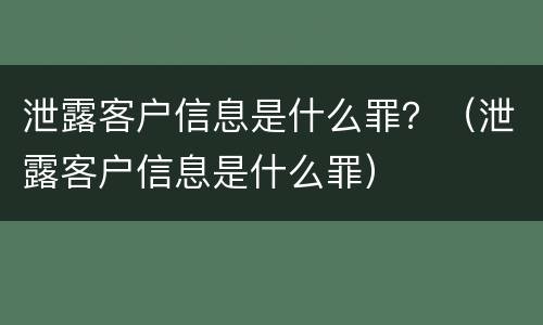 泄露客户信息是什么罪？（泄露客户信息是什么罪）