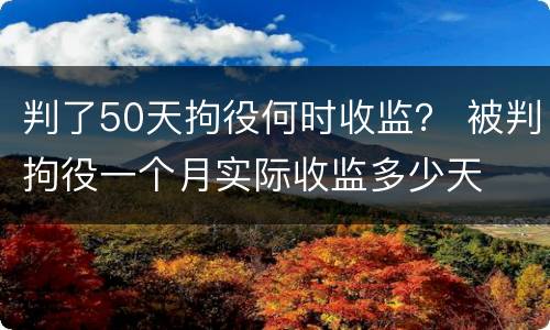 判了50天拘役何时收监？ 被判拘役一个月实际收监多少天