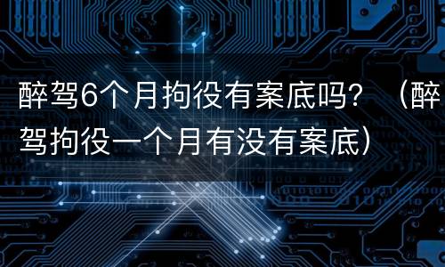 醉驾6个月拘役有案底吗？（醉驾拘役一个月有没有案底）