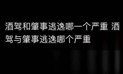 酒驾和肇事逃逸哪一个严重 酒驾与肇事逃逸哪个严重