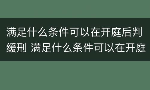 满足什么条件可以在开庭后判缓刑 满足什么条件可以在开庭后判缓刑的情形