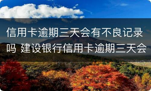 信用卡逾期三天会有不良记录吗 建设银行信用卡逾期三天会有不良记录吗