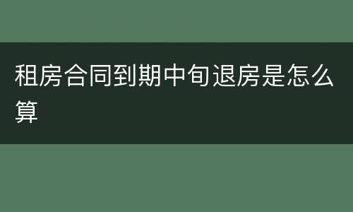 租房合同到期中旬退房是怎么算