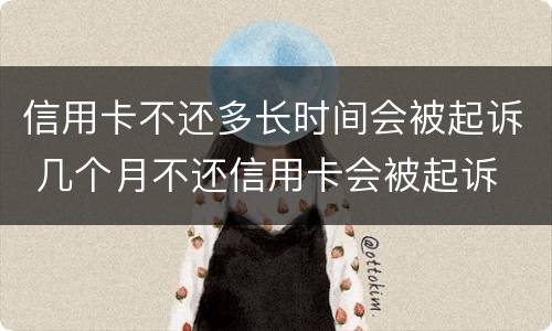 信用卡不还多长时间会被起诉 几个月不还信用卡会被起诉