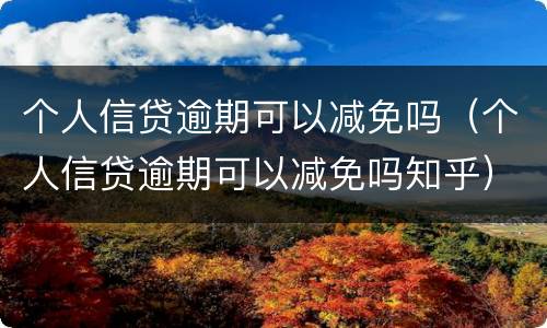 个人信贷逾期可以减免吗（个人信贷逾期可以减免吗知乎）