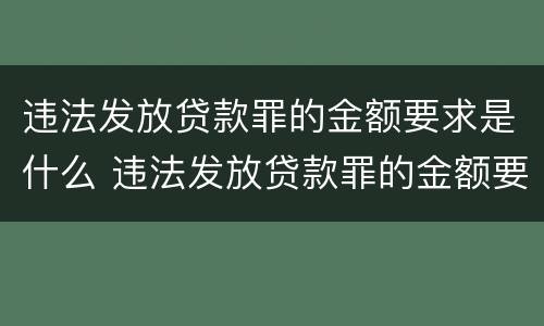 违法发放贷款罪的金额要求是什么 违法发放贷款罪的金额要求是什么标准