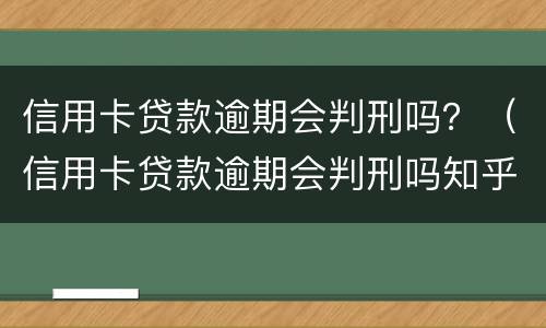 信用卡贷款逾期会判刑吗？（信用卡贷款逾期会判刑吗知乎）