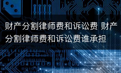 财产分割律师费和诉讼费 财产分割律师费和诉讼费谁承担