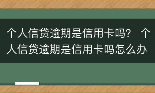 个人信贷逾期是信用卡吗？ 个人信贷逾期是信用卡吗怎么办