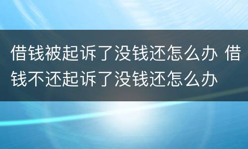 借钱被起诉了没钱还怎么办 借钱不还起诉了没钱还怎么办