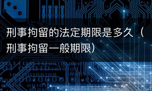 刑事拘留的法定期限是多久（刑事拘留一般期限）