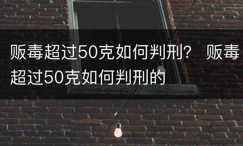 贩毒超过50克如何判刑？ 贩毒超过50克如何判刑的