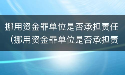 挪用资金罪单位是否承担责任（挪用资金罪单位是否承担责任）
