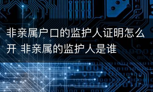非亲属户口的监护人证明怎么开 非亲属的监护人是谁