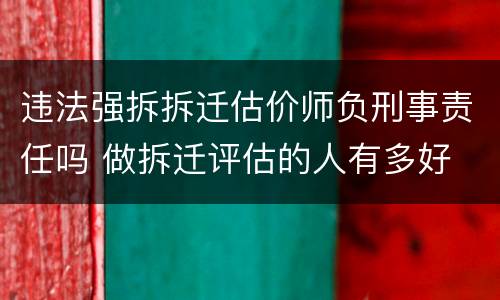 违法强拆拆迁估价师负刑事责任吗 做拆迁评估的人有多好
