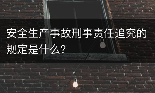 安全生产事故刑事责任追究的规定是什么？