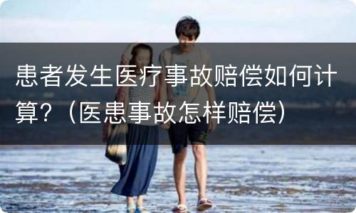 患者发生医疗事故赔偿如何计算?（医患事故怎样赔偿）