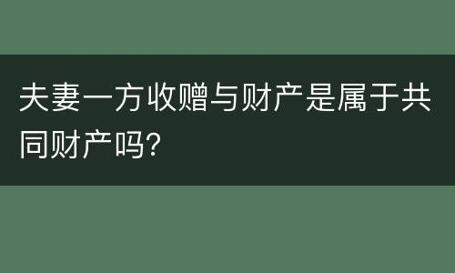夫妻一方收赠与财产是属于共同财产吗？