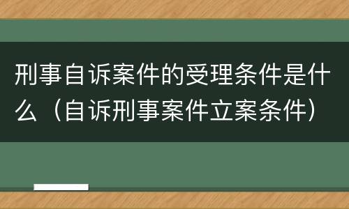 刑事自诉案件的受理条件是什么（自诉刑事案件立案条件）
