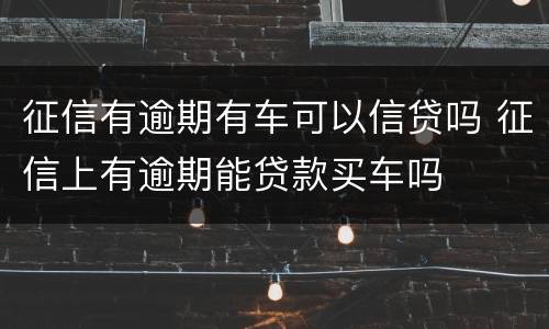 征信有逾期有车可以信贷吗 征信上有逾期能贷款买车吗