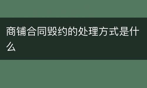 商铺合同毁约的处理方式是什么