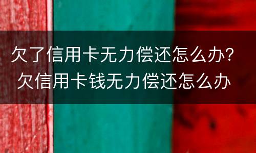 欠了信用卡无力偿还怎么办？ 欠信用卡钱无力偿还怎么办