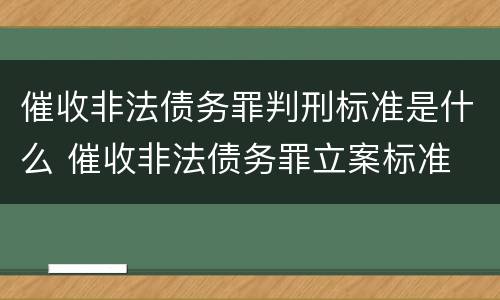 催收非法债务罪判刑标准是什么 催收非法债务罪立案标准